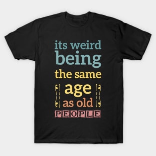 its weird being the same age as old people funny quote gift T-Shirt